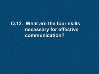 Q.12. What are the four skills
necessary for effective
communication?

 