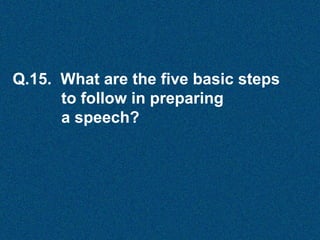 Q.15. What are the five basic steps
to follow in preparing
a speech?

 
