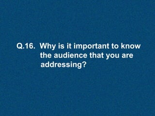 Q.16. Why is it important to know
the audience that you are
addressing?

 