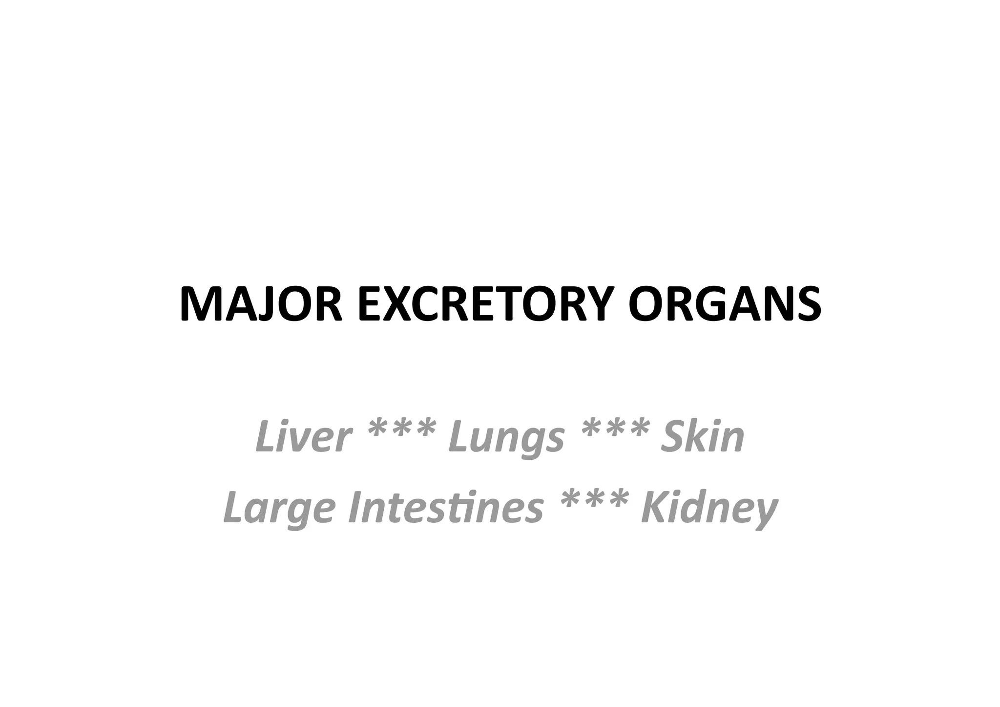 MAJOR EXCRETORY ORGANS 

  Liver *** Lungs *** Skin 
 Large Intes5nes *** Kidney 
 
