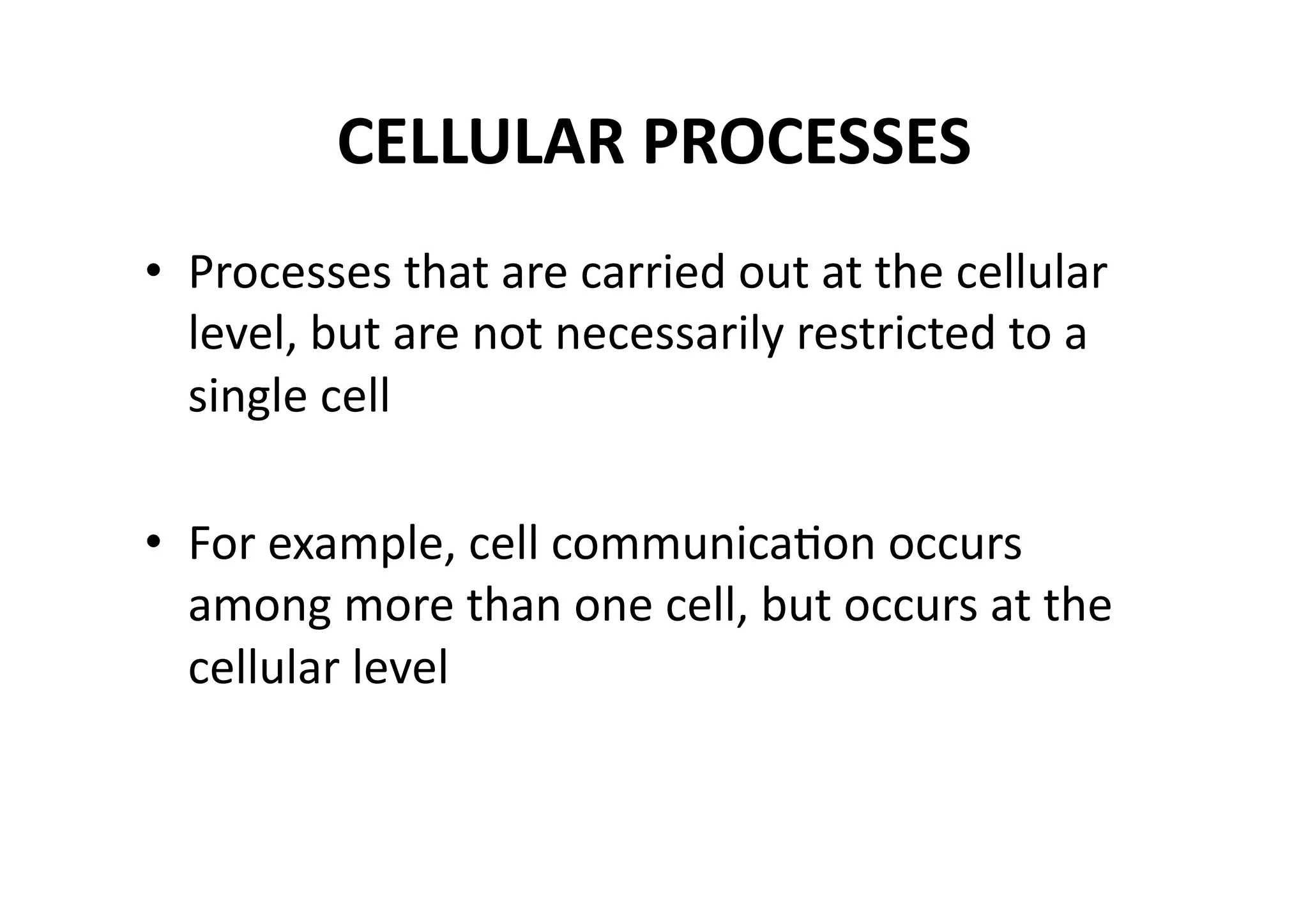 CELLULAR PROCESSES 
•  Processes that are carried out at the cellular 
   level, but are not necessarily restricted to a 
   single cell 

•  For example, cell communicaMon occurs 
   among more than one cell, but occurs at the 
   cellular level 
 