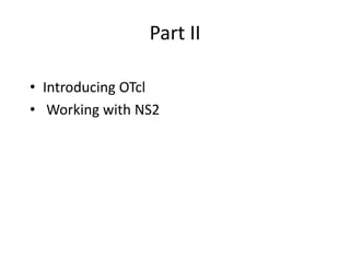Part II
• Introducing OTcl
• Working with NS2
 