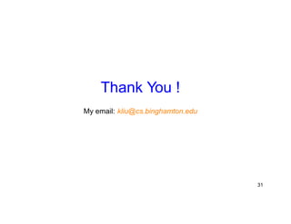Thank You ! 
My email: kliu@cs.binghamton.edu 
31 

