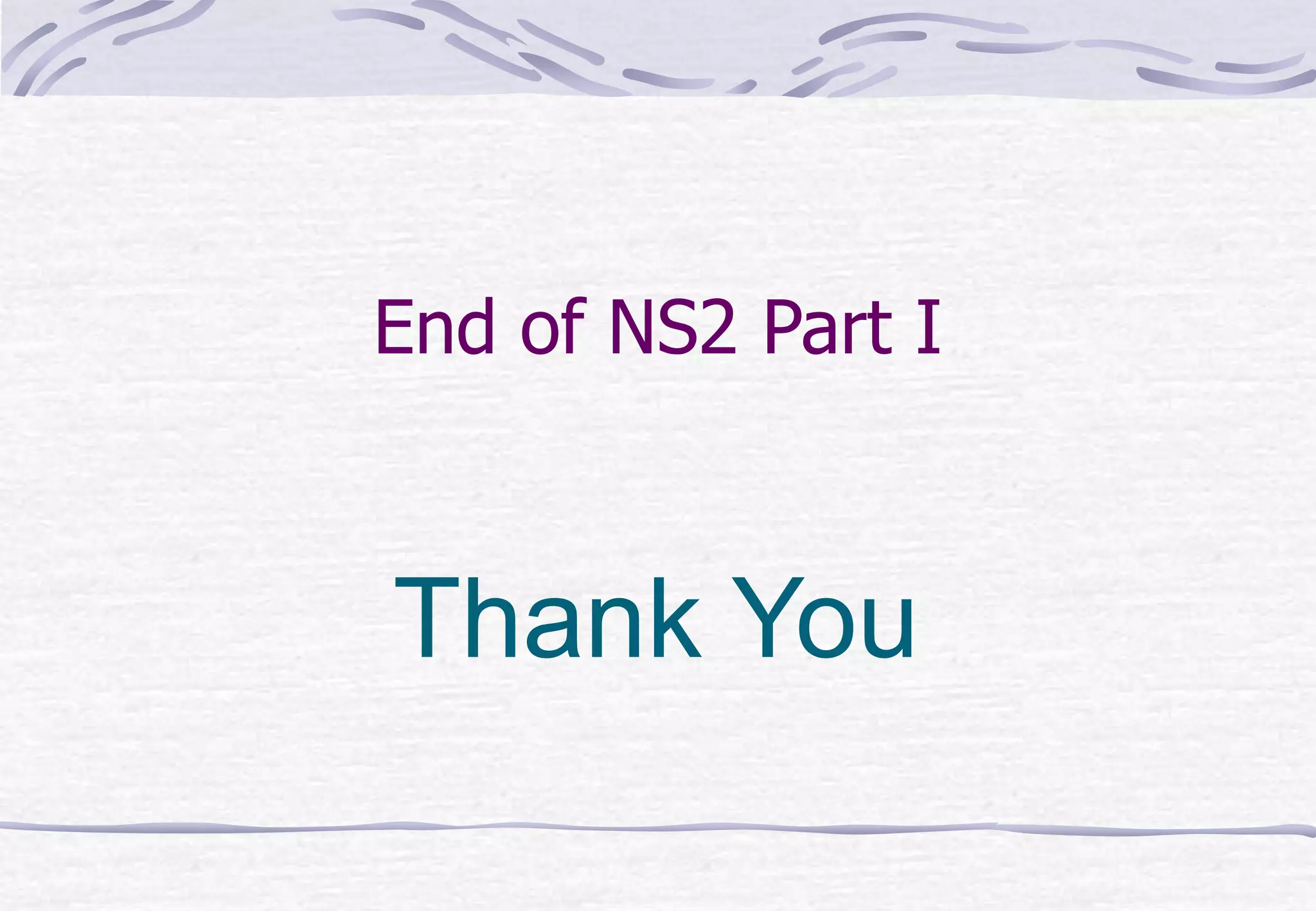 End of NS2 Part I
Thank You
 