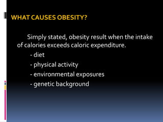 WHAT CAUSES OBESITY?
Simply stated, obesity result when the intake
of calories exceeds caloric expenditure.
- diet
- physical activity
- environmental exposures
- genetic background
 