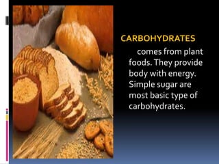 CARBOHYDRATES
comes from plant
foods.They provide
body with energy.
Simple sugar are
most basic type of
carbohydrates.
 