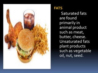 FATS
Saturated fats
are found
primarily in
animal product
such as meat,
butter, cheese.
Unsaturated fats
plant products
such as vegetable
oil, nut, seed.
 