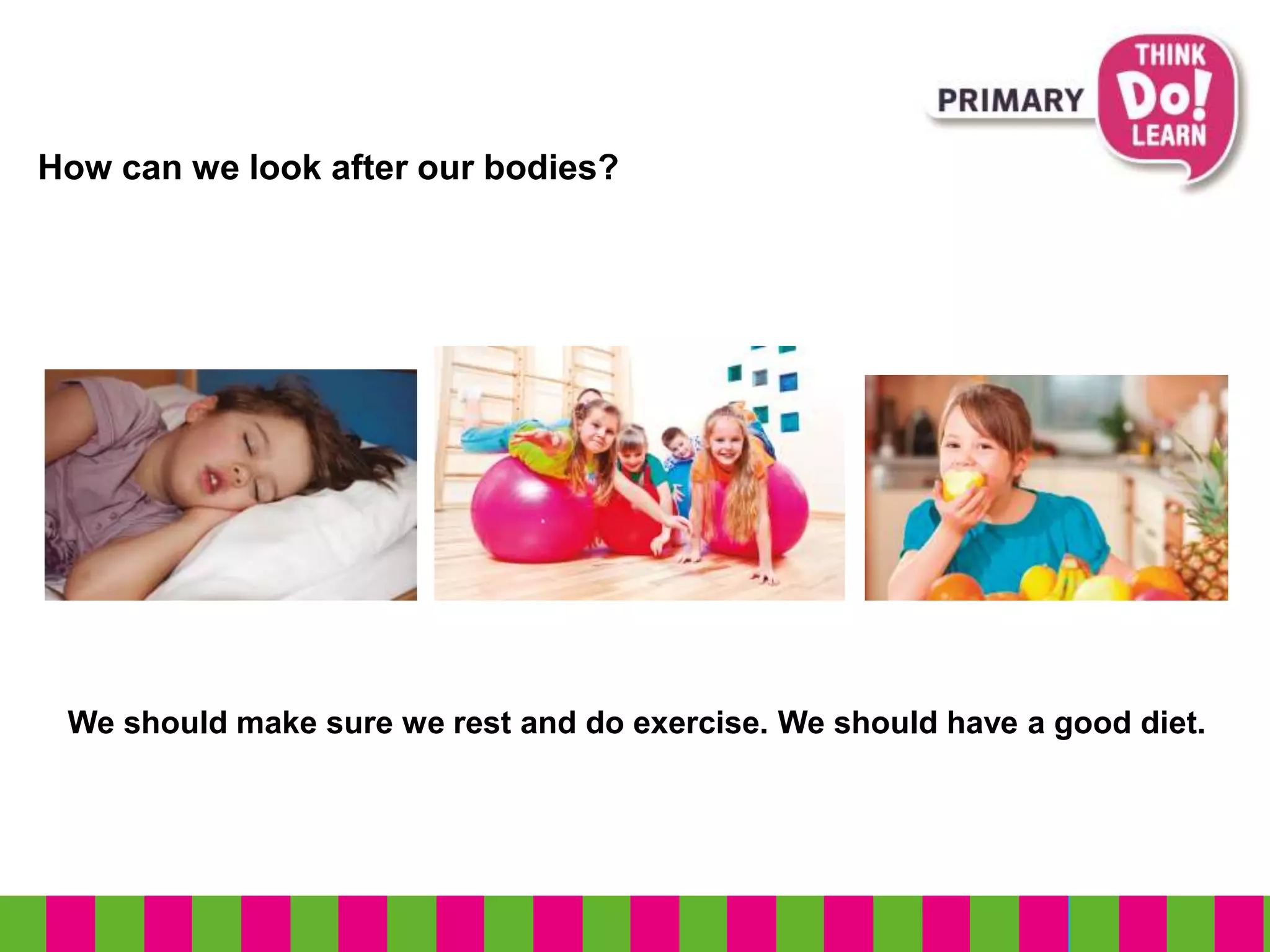 How can we look after our bodies?
We should make sure we rest and do exercise. We should have a good diet.
 