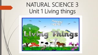 NATURAL SCIENCE 3
Unit 1 Living things
 