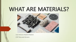 WHAT ARE MATERIALS?
Jose Antonio Madrid Madrid
CEIP Manuela Romero
 