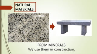 FROM MINERALS
We use them in construction.
granite
NATURAL
MATERIALS