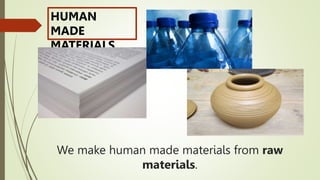 We make human made materials from raw
materials.
HUMAN
MADE
MATERIALS