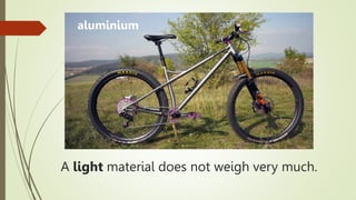 A light material does not weigh very much.
aluminium