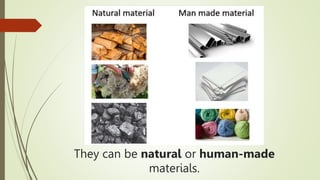 They can be natural or human-made
materials.