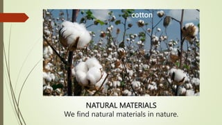 NATURAL MATERIALS
We find natural materials in nature.
cotton