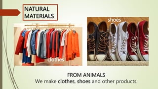 FROM ANIMALS
We make clothes, shoes and other products.
silk shoes
clothes
NATURAL
MATERIALS