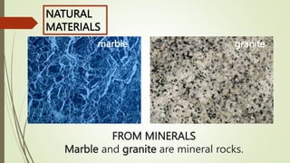 FROM MINERALS
Marble and granite are mineral rocks.
granite
marble
NATURAL
MATERIALS