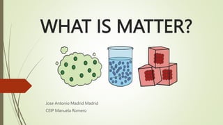 WHAT IS MATTER?
Jose Antonio Madrid Madrid
CEIP Manuela Romero
 