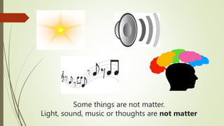 Some things are not matter.
Light, sound, music or thoughts are not matter
 