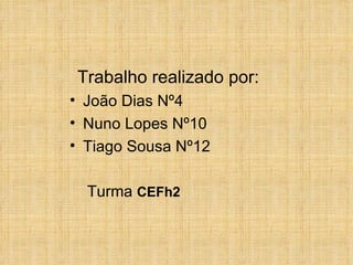 Trabalho realizado por: João Dias Nº4 Nuno Lopes Nº10 Tiago Sousa Nº12 Turma  CEFh2 