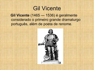 Gil Vicente Gil Vicente  (1465 — 1536) é geralmente considerado o primeiro grande dramaturgo português, além de poeta de renome. 