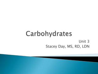 Carbohydrates Unit 3 Stacey Day, MS, RD, LDN 