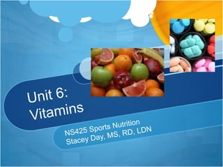 Unit 6:Vitamins NS425 Sports Nutrition Stacey Day, MS, RD, LDN 