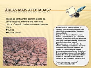 Áreas mais afectadas?Todos os continentes correm o risco da desertificação, embora uns mais que outros. Contudo destacam-se continentes como: África