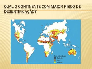 Ásia CentralA destruição de áreas que orlam os desertos naturais tem contribuído para intensificar um dos grandes problemas da actualidade.Os países da África subsariana, como Mali ou a Etiópia são os que sofrem as penúrias da desertificação dos territórios que, ainda há uns anos atrás, tinham uma abundante cobertura vegetal. Agora, devido ao corte intensivo de arvores e na sequencia de uma posterior conversão dos terrenos em zonas de cultivo, os campos esgotaram-se e acabaram por adoptar formas desérticas. O terreno adquire deste modo condições de deserto, ainda que as características climáticas previas não fossem de um deserto. A isto se  chama  desertificação.“a terra: um planeta com vida”In revista Visão (adaptado)