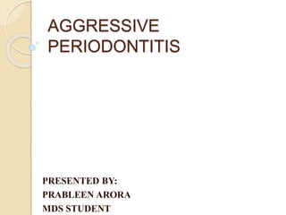 AGGRESSIVE
PERIODONTITIS
PRESENTED BY:
PRABLEEN ARORA
MDS STUDENT
 
