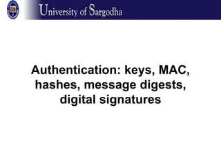 Authentication: keys, MAC,
hashes, message digests,
digital signatures
 