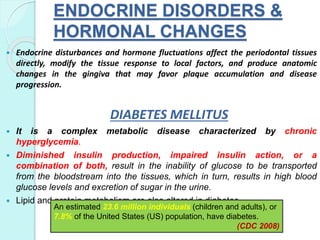 ENDOCRINE DISORDERS &
HORMONAL CHANGES
 Endocrine disturbances and hormone fluctuations affect the periodontal tissues
di...