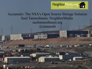 Accumulo: The NSA's Open Source Storage Solution
Saul Tannenbaum, NeighborMedia
saultannenbaum.org
@stannenb
NSA's Utah Data Center,
courtesy Swilsonmc
 
