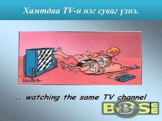 Хамтдаа TV-н нэг суваг үзнэ.
 