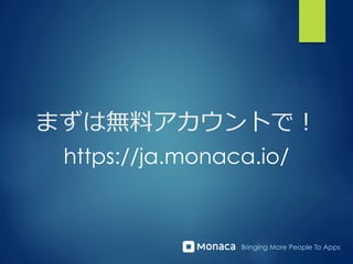 Bringing More People To Apps
まずは無料料アカウントで！
https://ja.monaca.io/
 