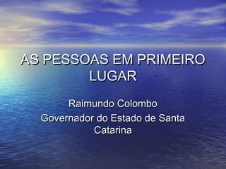 AS PESSOAS EM PRIMEIRO
LUGAR
Raimundo Colombo
Governador do Estado de Santa
Catarina

 