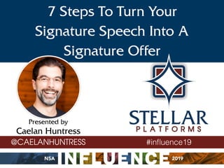 Presented by
Caelan Huntress
7 Steps To Turn Your
Signature Speech Into A
Signature Offer
#inﬂuence19@CAELANHUNTRESS
 