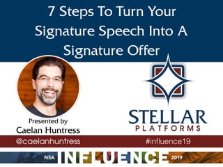 Presented by
Caelan Huntress
@caelanhuntress
7 Steps To Turn Your
Signature Speech Into A
Signature Offer
#inﬂuence19
 