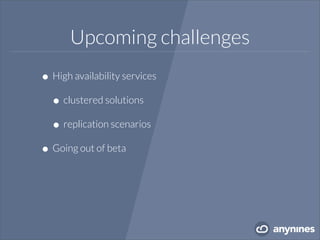 Upcoming challenges
•High availability services
•clustered solutions
•replication scenarios
•Going out of beta
 