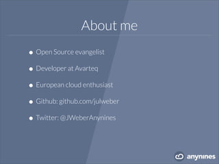 About me
•Open Source evangelist
•Developer at Avarteq
•European cloud enthusiast
•Github: github.com/julweber
•Twitter: @JWeberAnynines
 