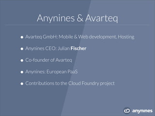 Anynines & Avarteq
•Avarteq GmbH: Mobile & Web development, Hosting
•Anynines CEO: Julian Fischer
•Co-founder of Avarteq
•Anynines: European PaaS
•Contributions to the Cloud Foundry project
 