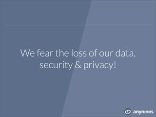 We fear the loss of our data,
security & privacy!
 