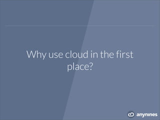 Why use cloud in the first
place?
 