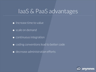 IaaS & PaaS advantages
•Increase time to value
•scale on demand
•continuous integration
•coding conventions lead to better code
•decrease administration efforts
 