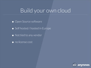 Build your own cloud
•Open Source software
•Self hosted / hosted in Europe
•Not tied to any vendor
•no license cost
 
