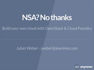 NSA?Nothanks
Julian Weber - jweber@anynines.com
Build your own cloud with OpenStack & Cloud Foundry
 