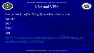 NSA and VPNs
A recent article on [Der Spiegel] show lots of new attacks
SSL/TLS
PPTP
IPSEC
SSH
http://www.spiegel.de/international/world/nsa-documents-attacks-on-
vpn-ssl-tls-ssh-tor-a-1010525.html
 
