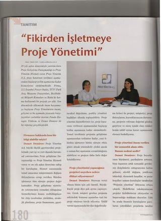 TANITIM



"Fikirden işletmeye
Proje Yönetimi"
    Haber: Melek AMIl   / melek.amil@anba.com.tr


20 yılı aşkın deneyimiyle yatırımcılara
Proje Geliştirme Danışmanlığı ve Proje
Yönetim Hizmeti veren Proje Yönetim
A.Ş, proje kararının verilmesi aşama-
sından başlayıp teslim aşamasına kadar
                                                                                            n
                                                                                           C~
hizmetlerini      sürdürmektedir.              Firma,
                                                                                       PROJE YÖNETiM AŞ
212 İstanbul Power Outlet, TÜV-Türk
Araç Muayene İstasyonları, Beylikdü-
zü Milpark Konutlan ve Bakü'de kar-
ma kullanımlı bir projede yer aldı. Son
dönemlerde ülkemizde önem kazanma-
ya başlayan Proje Yönetiminin önemi,
gelişimi ve bu aşamada piyasada karşı-                  menkul değerleme, portföy yönetimi           me kriteri ile projeyi, müşteriyi, proje
laştıkları zorluklar üzerine Funda Ka-                  başlıkları altında toplayabiliriz. Proje     ihtiyaçlarını, kaynaklarımızın durumu-
ragöz Yıldırım ve Demet Demirer ile                     yönetim hizmetlerimiz ise, proje kara-       nu, projenin referans değerini gözden
bir röportaj gerçekleştirdik.                           rının verilmesi aşamasından başlayıp         geçiriyor ve süreç içinde olası riskleri
                                                        teslim aşamasına kadar sürmektedir.          henüz teklif verme kararı aşamasında

  Fİrınanız haklanda lo.sa bir                          Temel tercihimiz projenin geliştirme         elemeyi hedefliyoruz.

  bilgi alabilir miyiz?                                 aşamasından teslimine kadar, yani fi-

  Deınet Deınİrer: Proje Yönetim                        kirden işletmeye bütün süreçte etkin              Proje yönetimi öneın verilen

A.ş. büyük ölçekli gayrimenkul proje-                   görevalmak yönündedir çünkü ancak                 bir uzınanlık alanı oldu.

lerinde yuıt içi ve yurt dışında kurum-                 o zaman her aşamanın sorumluluğunu                Bunun nedeni nedir?

sal yatırımcılara Proje geliştirme Da-                  alabiliyor ve projeye daha fazla değer            Deınet Deınirer: Proje boyutla-

nışmanlığı ve Proje Yönetim Hizmeti                     katabiliyoruz.                               rının büyümesi, paydaşların artması.

veren ve    20   yılı aşkın deneyime sahip                                                           bina inşasının artık uzmanlık gerekti-

bir kuruluştur.          Hizmet sunumunda                 Proje yönetinıini yapacağınız              ren disiplinlerin entegrasyonu haline

temel amacımız müşterimizin değişen                       projeleri seçerken nelere                  gelmesi, sürekli değişen, yenilenen

ihtiyaçlarına cevap verirken fikirden                     dikkat ediyorsunuz?                        teknoloji, ekonomik koşullar, ve pazar

işletmeye tüm süreçte projeye değer                       Deınet Deınirer: Heyecan verici            koşulları uzman kuruluşlar tarafından

katmaktır.       Proje geliştirme sürecin-              olması bizim için çok önemli. Büyük-         "Projenin yönetimi" ihtiyacını ortaya

de yatırımcılara vermekte olduğumuz                     küçük proje diye pek ayrım yapmıyo-          çıkardı.    Hedeflerini   yakalayamayan

hizmetlerimizi kısaca multidisipliner                   ruz. Gerek müşteri gerekse projenin          projeler fizibilitelerini yitiriyorlar ve

bir ekip tarafından yürütülen, strate-                  sektördeki konumu açısından özel bir         başarısızlığa mahkum oluyorlar. Tabi

jik planlama, proje finansmanı, gayri-                  proje olmasını tercih ediyoruz. Teklif       bu arada finansör kuruluşların para-
                                                        verme aşamasında bir dizi değerlendir-       larını yatırdıkları projelerin tarafsız


                                                                                                                                  03/10!lnşaat&Yatınm
 