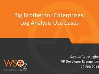 Big	
  Brother	
  for	
  Enterprises:	
  	
  
Log	
  Analysis	
  Use	
  Cases	
  

Samisa	
  Abeysinghe	
  
VP	
  Developer	
  Evangelism	
  
19	
  Feb	
  2014

 