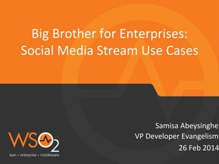 Big	
  Brother	
  for	
  Enterprises:	
  	
  
Social	
  Media	
  Stream	
  Use	
  Cases	
  

Samisa	
  Abeysinghe	
  
VP	
  Developer	
  Evangelism	
  
26	
  Feb	
  2014

 
